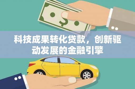 深坑科技成果转化贷款，创新驱动发展的金融引擎