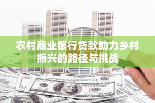 深坑农村商业银行贷款助力乡村振兴的路径与挑战