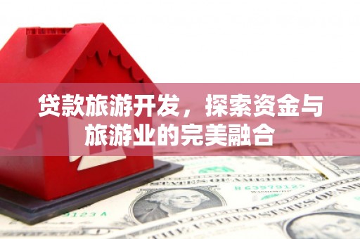 深坑贷款旅游开发，探索资金与旅游业的完美融合
