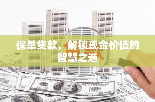 深坑保单贷款，解锁现金价值的智慧之选