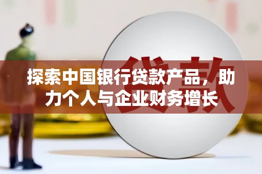 深坑探索中国银行贷款产品，助力个人与企业财务增长