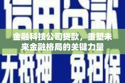 深坑金融科技公司贷款，重塑未来金融格局的关键力量