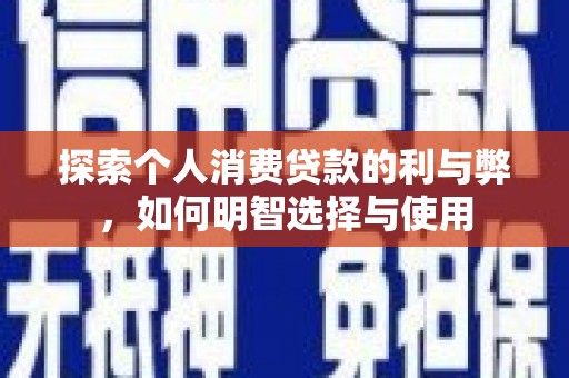 深坑探索个人消费贷款的利与弊，如何明智选择与使用