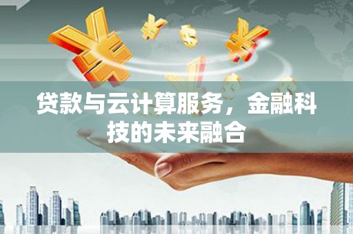 深坑贷款与云计算服务，金融科技的未来融合