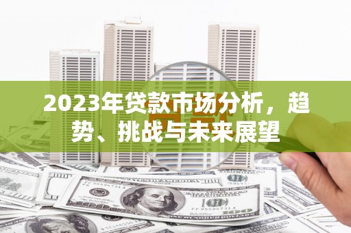 深坑2023年贷款市场分析，趋势、挑战与未来展望
