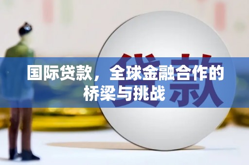深坑国际贷款，全球金融合作的桥梁与挑战