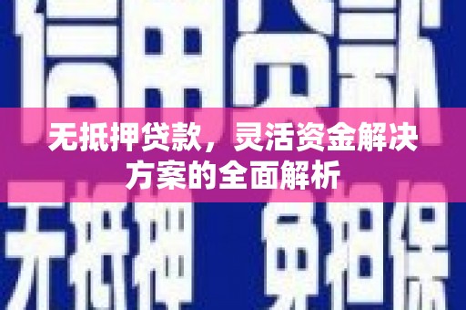深坑无抵押贷款，灵活资金解决方案的全面解析