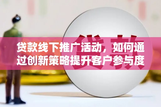 深坑贷款线下推广活动，如何通过创新策略提升客户参与度