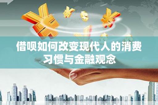 深坑借呗如何改变现代人的消费习惯与金融观念