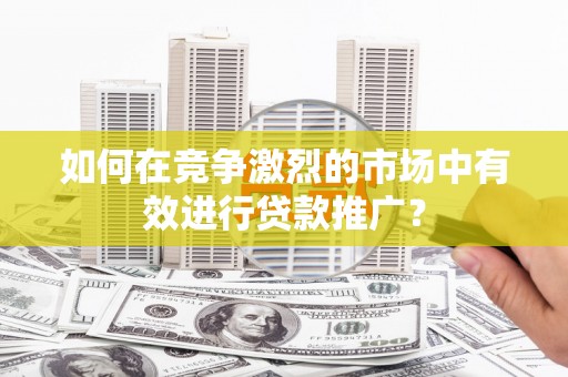深坑如何在竞争激烈的市场中有效进行贷款推广？