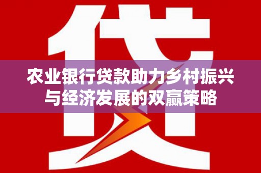深坑农业银行贷款助力乡村振兴与经济发展的双赢策略