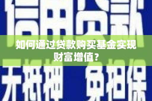 深坑如何通过贷款购买基金实现财富增值？