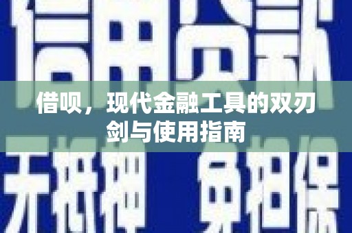 深坑借呗，现代金融工具的双刃剑与使用指南