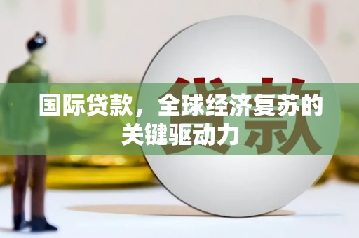 深坑国际贷款，全球经济复苏的关键驱动力