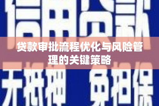 深坑贷款审批流程优化与风险管理的关键策略