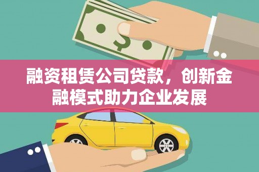 深坑融资租赁公司贷款，创新金融模式助力企业发展