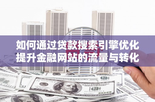 深坑如何通过贷款搜索引擎优化提升金融网站的流量与转化率