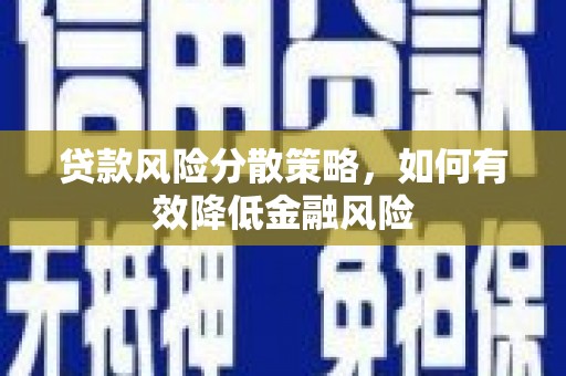 深坑贷款风险分散策略，如何有效降低金融风险