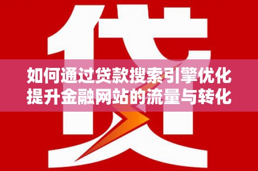深坑如何通过贷款搜索引擎优化提升金融网站的流量与转化率