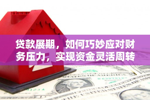 深坑贷款展期，如何巧妙应对财务压力，实现资金灵活周转