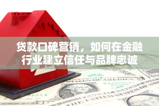 深坑贷款口碑营销，如何在金融行业建立信任与品牌忠诚