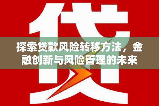 深坑探索贷款风险转移方法，金融创新与风险管理的未来
