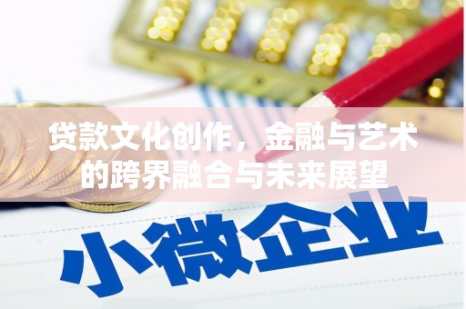 深坑贷款文化创作，金融与艺术的跨界融合与未来展望