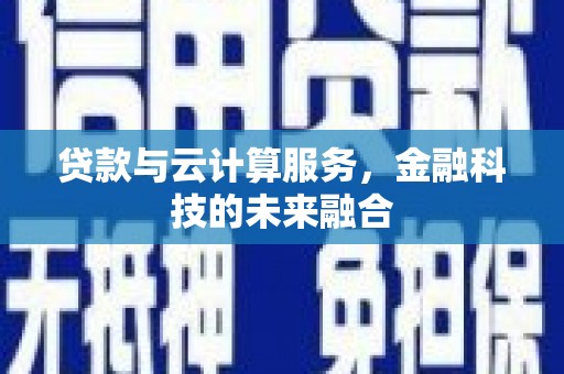 深坑贷款与云计算服务，金融科技的未来融合