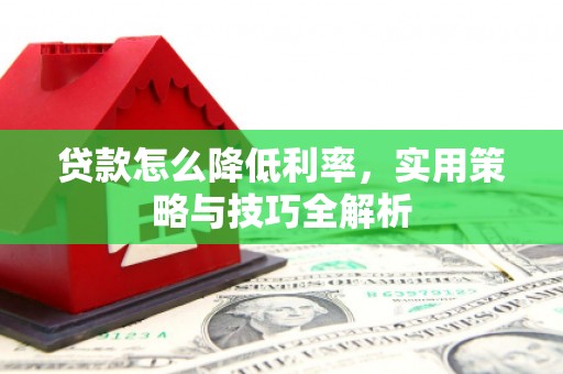 深坑贷款怎么降低利率，实用策略与技巧全解析