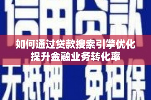 深坑如何通过贷款搜索引擎优化提升金融业务转化率