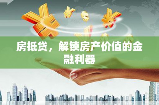 深坑房抵贷，解锁房产价值的金融利器