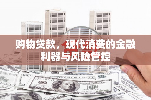 深坑购物贷款，现代消费的金融利器与风险管控