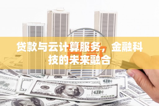 深坑贷款与云计算服务，金融科技的未来融合