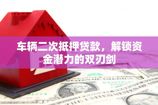 深坑车辆二次抵押贷款，解锁资金潜力的双刃剑