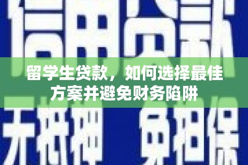 深坑留学生贷款，如何选择最佳方案并避免财务陷阱