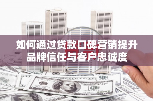 深坑如何通过贷款口碑营销提升品牌信任与客户忠诚度