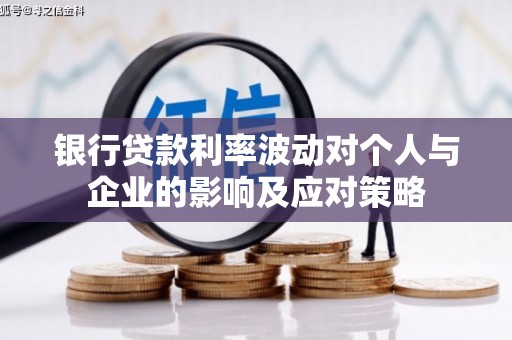 深坑银行贷款利率波动对个人与企业的影响及应对策略