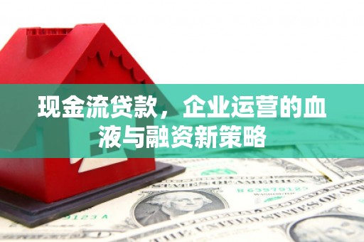 深坑现金流贷款，企业运营的血液与融资新策略