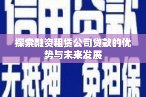 深坑探索融资租赁公司贷款的优势与未来发展