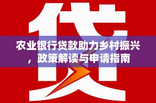 深坑农业银行贷款助力乡村振兴，政策解读与申请指南