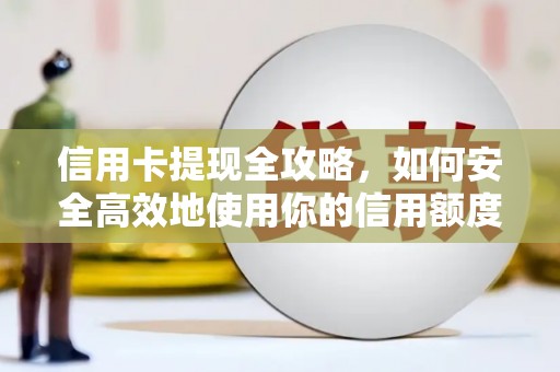 深坑信用卡提现全攻略，如何安全高效地使用你的信用额度