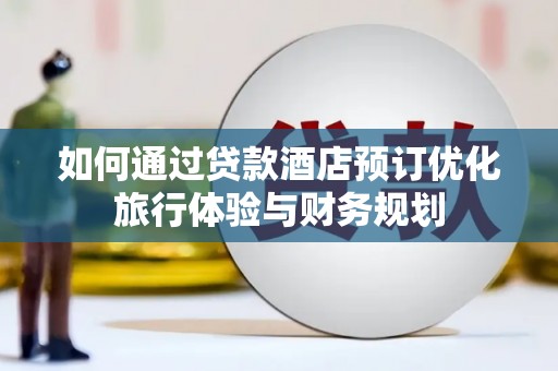深坑如何通过贷款酒店预订优化旅行体验与财务规划
