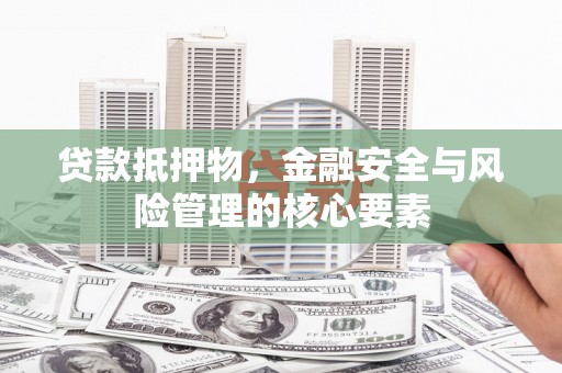 深坑贷款抵押物，金融安全与风险管理的核心要素
