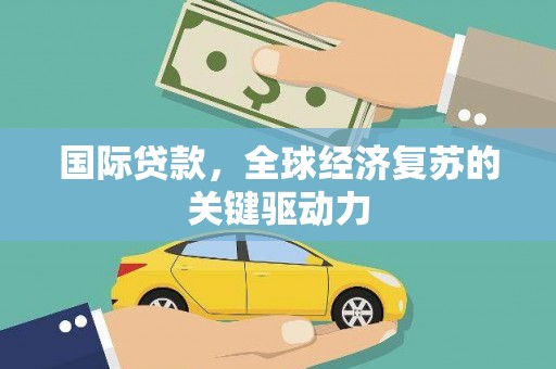 深坑国际贷款，全球经济复苏的关键驱动力