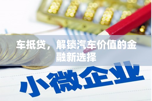 深坑车抵贷，解锁汽车价值的金融新选择