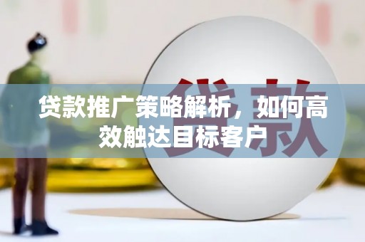 深坑贷款推广策略解析，如何高效触达目标客户