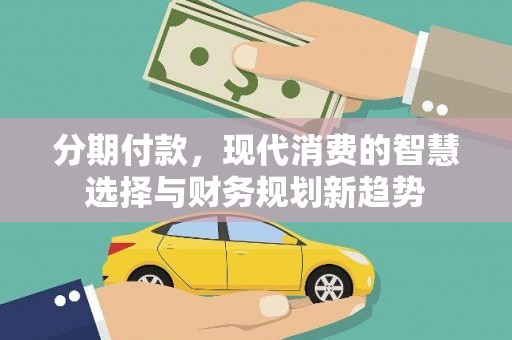 深坑分期付款，现代消费的智慧选择与财务规划新趋势