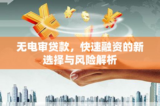 深坑无电审贷款，快速融资的新选择与风险解析