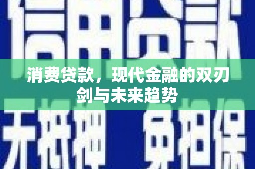 深坑消费贷款，现代金融的双刃剑与未来趋势