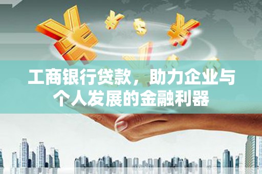 深坑工商银行贷款，助力企业与个人发展的金融利器